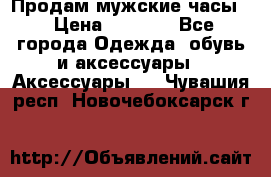 Продам мужские часы  › Цена ­ 2 000 - Все города Одежда, обувь и аксессуары » Аксессуары   . Чувашия респ.,Новочебоксарск г.